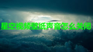 星空视频壁纸声音怎么关闭 星空视频壁纸声音关闭教程