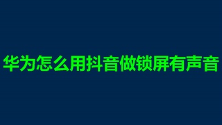 华为怎么用抖音做锁屏有声音 手机设置锁屏壁纸有声音教程