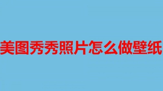 美图秀秀照片怎么做壁纸 美图秀秀照片做壁纸教程