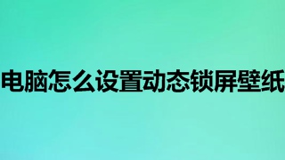 电脑怎么设置动态锁屏壁纸 电脑动态锁屏壁纸教程