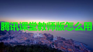 腾讯课堂教师版怎么用 腾讯课堂教师版使用步骤