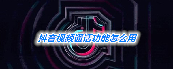 抖音短視頻怎么視頻通話 視頻通話教程