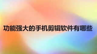 功能强大的手机剪辑软件有哪些 剪辑功能强大的安卓软件剪辑软件推荐