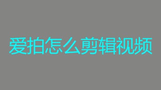 爱拍怎么剪辑视频 爱拍剪辑视频教程