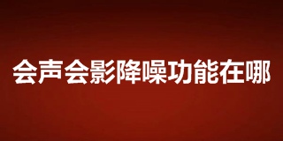 会声会影降噪功能在哪 会声会影噪音消除怎么弄