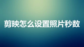 剪映怎么设置照片秒数 剪映怎么拉长图片时间