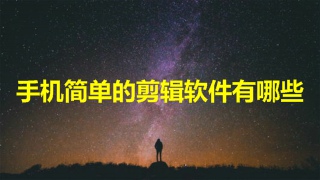 手机简单的剪辑软件有哪些 手机免费剪辑软件推荐