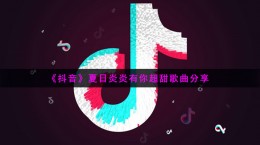 抖音夏日炎炎有你超甜是什么歌 夏日炎炎有你超甜歌曲介绍