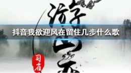 抖音我欲迎风在留住几步什么歌 我欲迎风在留住几步歌曲介绍