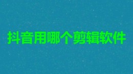 抖音用哪个剪辑软件 最好用的抖音视频剪辑软件